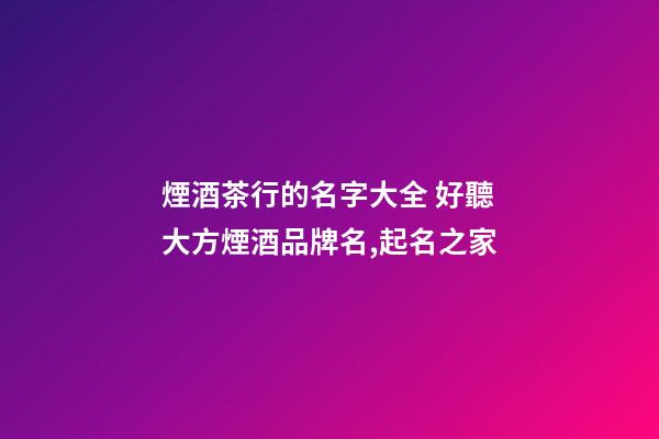 煙酒茶行的名字大全 好聽大方煙酒品牌名,起名之家-第1張-商標起名-玄機派